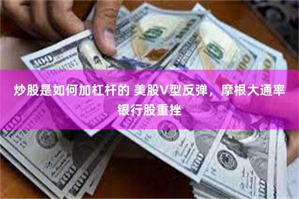 炒股是如何加杠杆的 美股V型反弹，摩根大通率银行股重挫