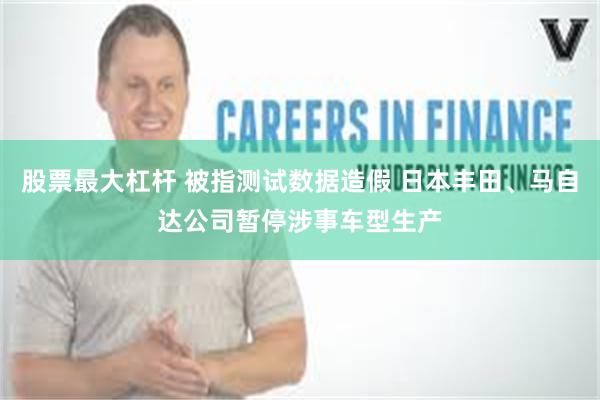 股票最大杠杆 被指测试数据造假 日本丰田、马自达公司暂停涉事车型生产