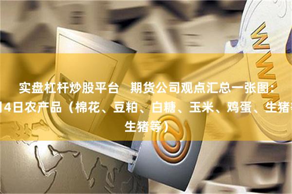 实盘杠杆炒股平台   期货公司观点汇总一张图：9月4日农产品（棉花、豆粕、白糖、玉米、鸡蛋、生猪等）