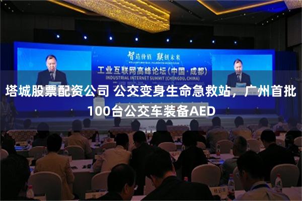 塔城股票配资公司 公交变身生命急救站，广州首批100台公交车装备AED