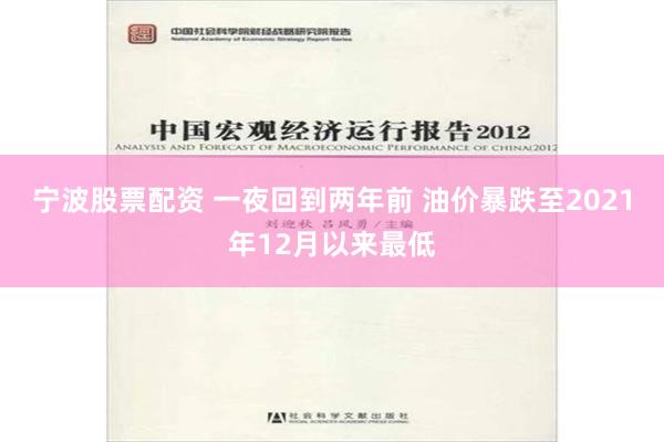 宁波股票配资 一夜回到两年前 油价暴跌至2021年12月以来最低