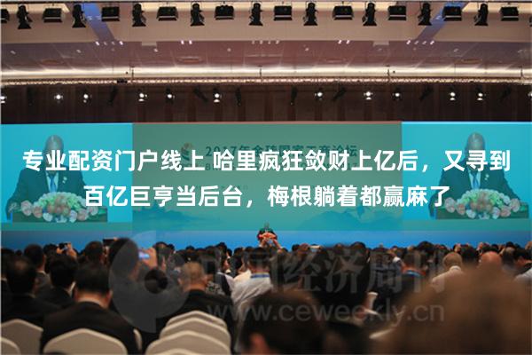 专业配资门户线上 哈里疯狂敛财上亿后，又寻到百亿巨亨当后台，梅根躺着都赢麻了