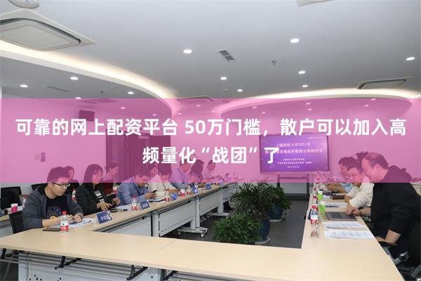 可靠的网上配资平台 50万门槛，散户可以加入高频量化“战团”了