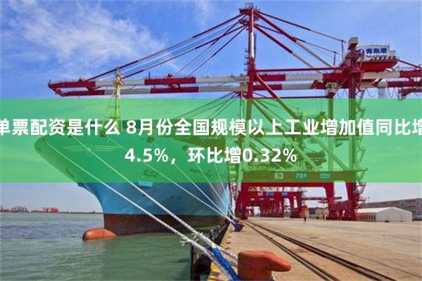 单票配资是什么 8月份全国规模以上工业增加值同比增4.5%，环比增0.32%