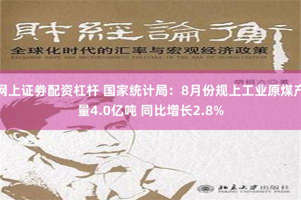 网上证劵配资杠杆 国家统计局：8月份规上工业原煤产量4.0亿吨 同比增长2.8%