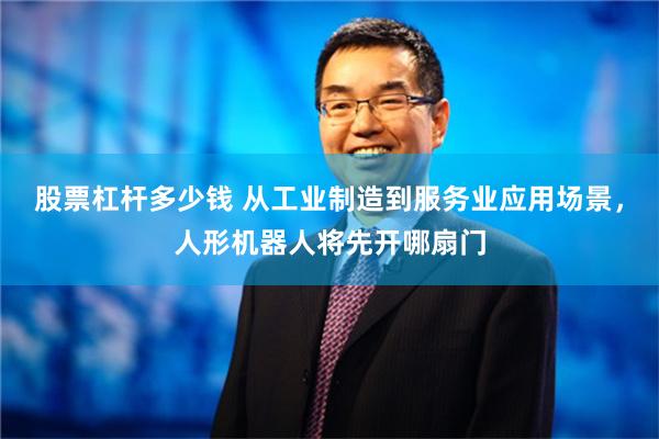 股票杠杆多少钱 从工业制造到服务业应用场景，人形机器人将先开哪扇门