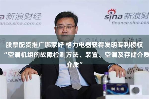 股票配资推广哪家好 格力电器获得发明专利授权：“空调机组的故障检测方法、装置、空调及存储介质”