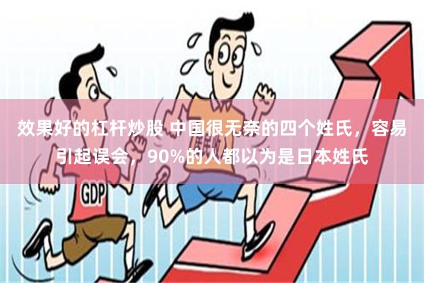 效果好的杠杆炒股 中国很无奈的四个姓氏，容易引起误会，90%的人都以为是日本姓氏