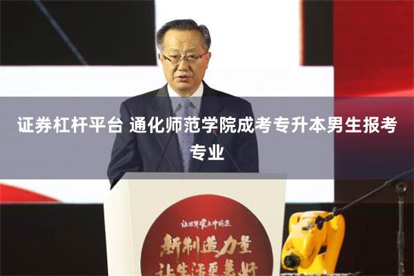 证券杠杆平台 通化师范学院成考专升本男生报考专业