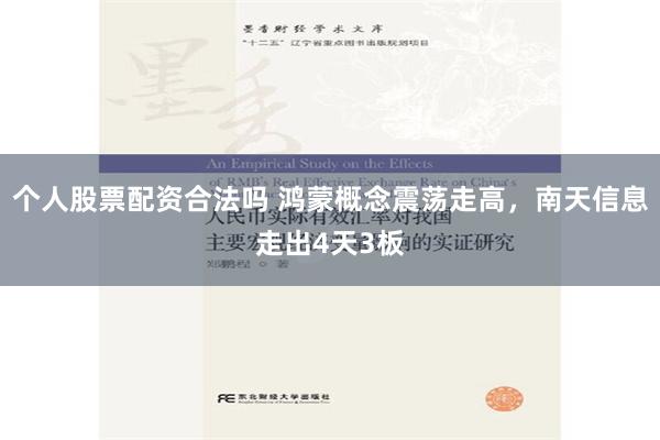 个人股票配资合法吗 鸿蒙概念震荡走高，南天信息走出4天3板
