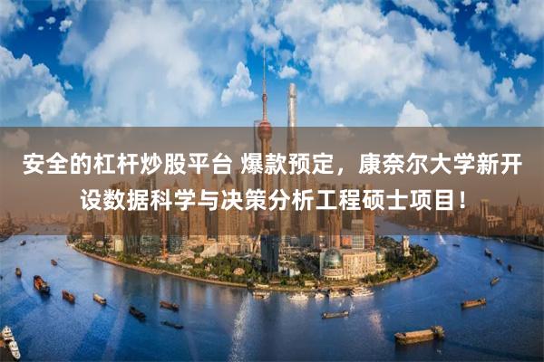 安全的杠杆炒股平台 爆款预定，康奈尔大学新开设数据科学与决策分析工程硕士项目！