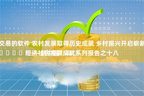 股票交易的软件 农村发展取得历史成就 乡村振兴开启崭新篇章
							——新中国75年经济社会发展成就系列报告之十八