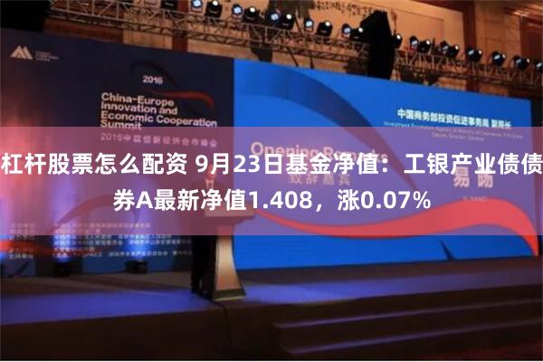 杠杆股票怎么配资 9月23日基金净值：工银产业债债券A最新净值1.408，涨0.07%