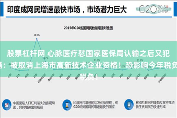 股票杠杆网 心脉医疗怼国家医保局认输之后又犯错：被取消上海市高新技术企业资格！恐影响今年税负！