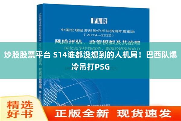 炒股股票平台 S14谁都没想到的人机局！巴西队爆冷吊打PSG