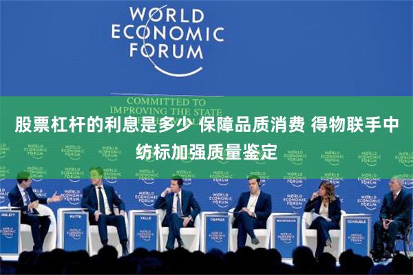 股票杠杆的利息是多少 保障品质消费 得物联手中纺标加强质量鉴定