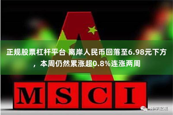 正规股票杠杆平台 离岸人民币回落至6.98元下方，本周仍然累涨超0.8%连涨两周
