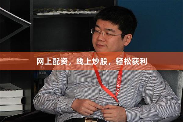 网上配资，线上炒股，轻松获利