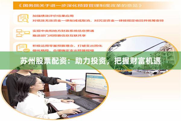 苏州股票配资：助力投资，把握财富机遇
