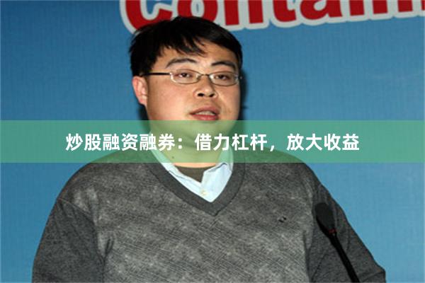炒股融资融券：借力杠杆，放大收益