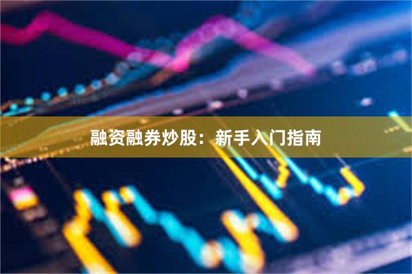 融资融券炒股：新手入门指南
