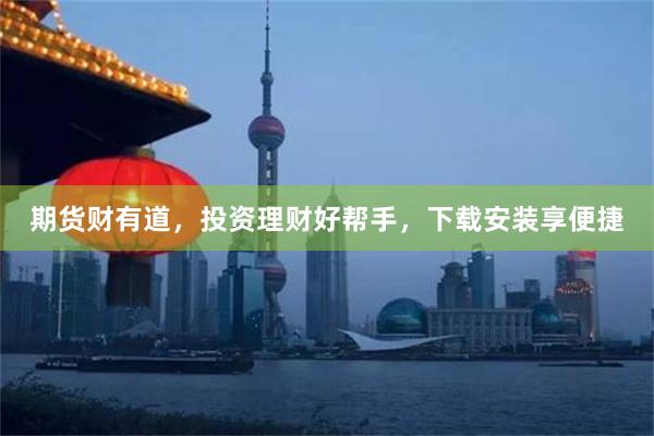期货财有道，投资理财好帮手，下载安装享便捷