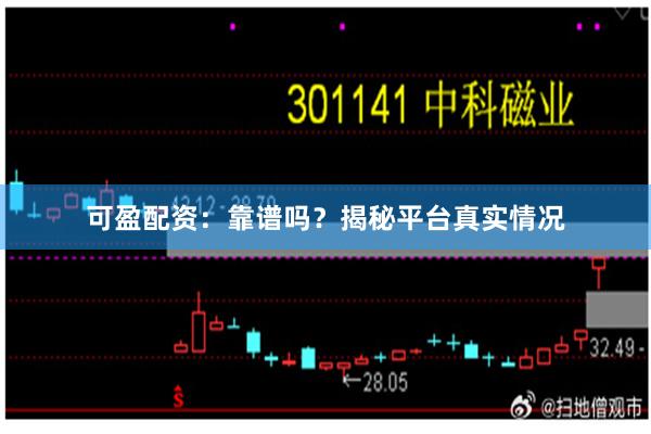 可盈配资：靠谱吗？揭秘平台真实情况