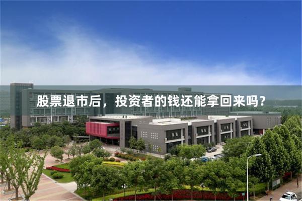 股票退市后，投资者的钱还能拿回来吗？