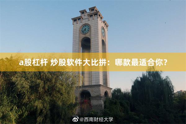a股杠杆 炒股软件大比拼：哪款最适合你？