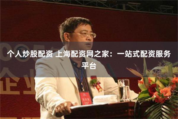 个人炒股配资 上海配资网之家：一站式配资服务平台