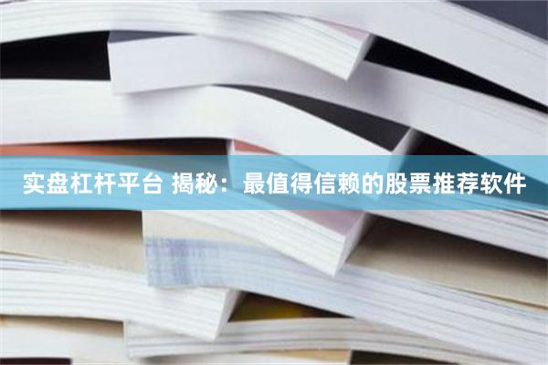 实盘杠杆平台 揭秘：最值得信赖的股票推荐软件