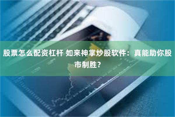 股票怎么配资杠杆 如来神掌炒股软件：真能助你股市制胜？