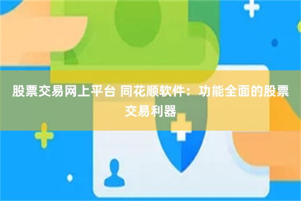 股票交易网上平台 同花顺软件：功能全面的股票交易利器