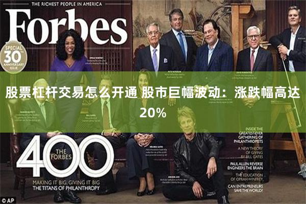 股票杠杆交易怎么开通 股市巨幅波动：涨跌幅高达20%