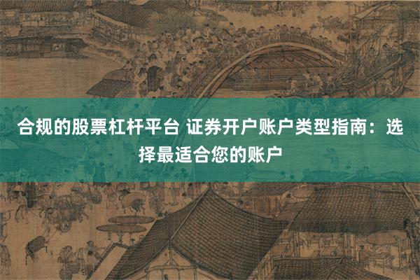 合规的股票杠杆平台 证券开户账户类型指南：选择最适合您的账户