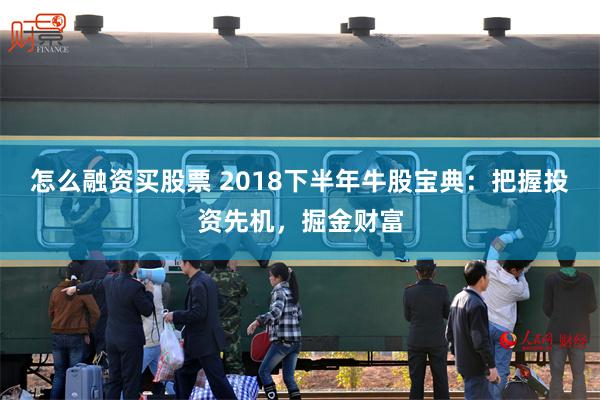 怎么融资买股票 2018下半年牛股宝典：把握投资先机，掘金财富