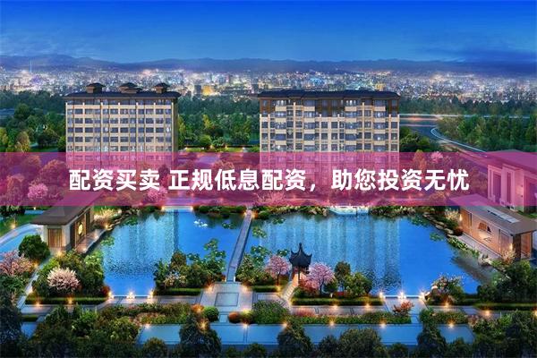 配资买卖 正规低息配资，助您投资无忧
