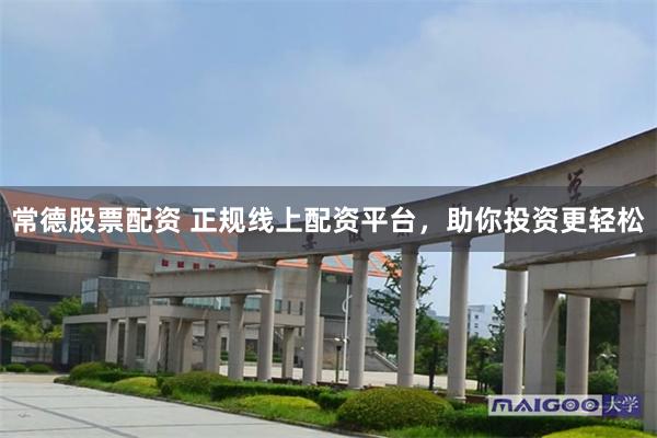 常德股票配资 正规线上配资平台，助你投资更轻松