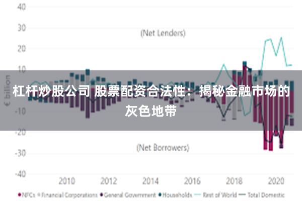 杠杆炒股公司 股票配资合法性：揭秘金融市场的灰色地带