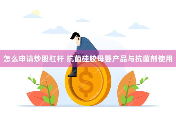 怎么申请炒股杠杆 抗菌硅胶母婴产品与抗菌剂使用