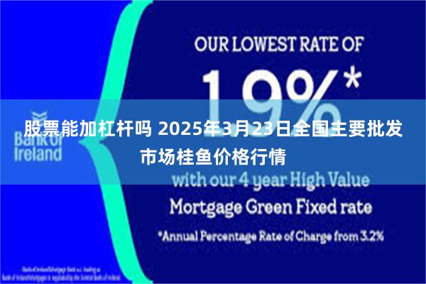 股票能加杠杆吗 2025年3月23日全国主要批发市场桂鱼价格行情
