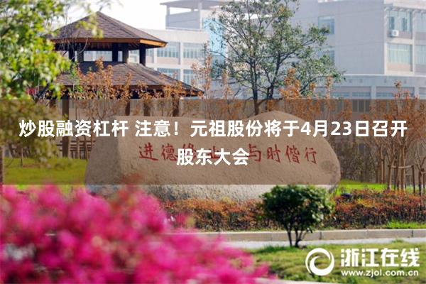 炒股融资杠杆 注意！元祖股份将于4月23日召开股东大会