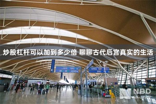 炒股杠杆可以加到多少倍 聊聊古代后宫真实的生活