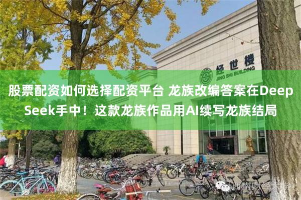股票配资如何选择配资平台 龙族改编答案在DeepSeek手中！这款龙族作品用AI续写龙族结局
