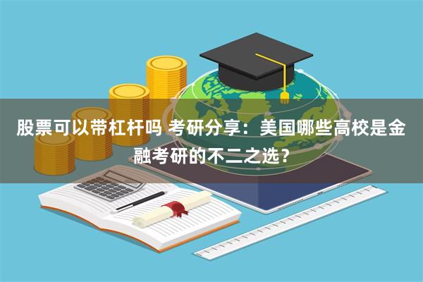 股票可以带杠杆吗 考研分享：美国哪些高校是金融考研的不二之选？