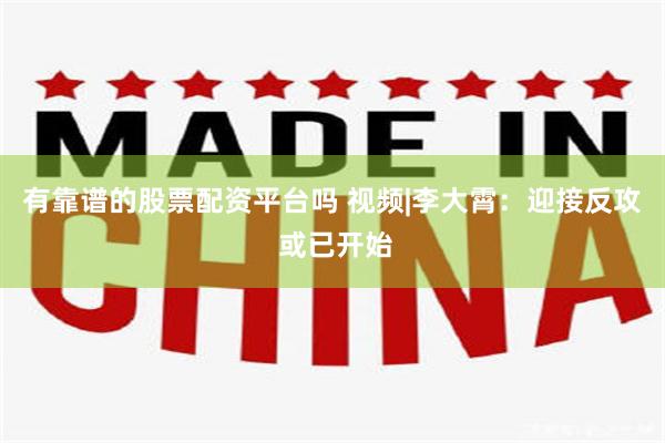有靠谱的股票配资平台吗 视频|李大霄：迎接反攻 或已开始