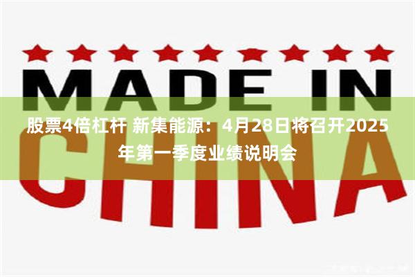股票4倍杠杆 新集能源：4月28日将召开2025年第一季度业绩说明会