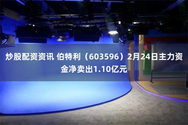 炒股配资资讯 伯特利（603596）2月24日主力资金净卖出1.10亿元