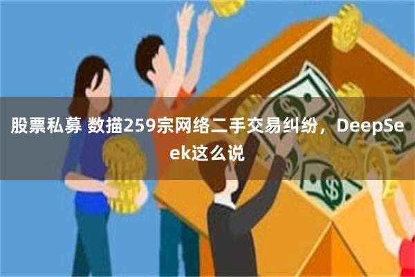 股票私募 数描259宗网络二手交易纠纷，DeepSeek这么说