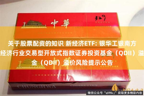 关于股票配资的知识 新经济ETF: 银华工银南方东英标普中国新经济行业交易型开放式指数证券投资基金(QDII)溢价风险提示公告